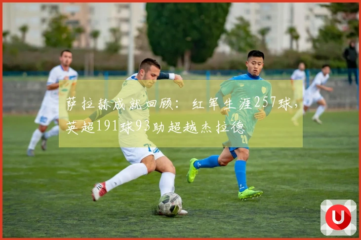 萨拉赫成就回顾：红军生涯257球，英超191球93助超越杰拉德